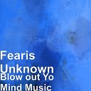 Fearis Unknown - Blow out Yo Mind Music