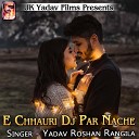 Yadav Roshan Rangila - E Chhauri Dj Par Nache