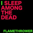 I Sleep Among The Dead - Flamethrower