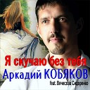 Аркадий Кобяков - Я скучаю без тебя feat Вячеслав…