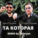 Арни Пашаян Марат Пашаян - ТА КОТОРАЯ Safaryan Remix