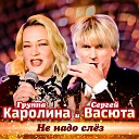 группа КАРОЛИНА & Сергей… - Не надо слез