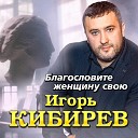 Игорь Кибирев - Благословите женщину…