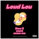 loud lou - Now I Want Some Mo