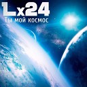 Lx24 - Ты мой космос