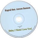 DJ Kapral feat. Антон Балков - 17 (Baby, I Think I Love You)