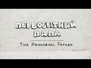 м-ф Первобытный папа (The Primaeval Father)(Владимир Данилов,2012)