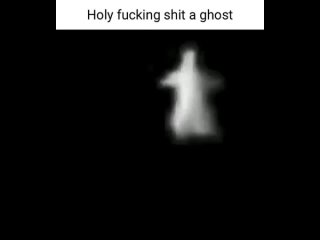 holy fucking shit a ghost