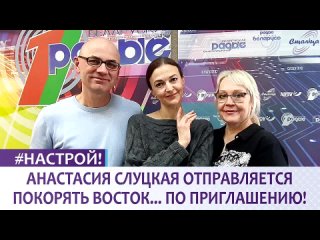 АНАСТАСИЯ СЛУЦКАЯ ОТПРАВЛЯЕТСЯ ПОКОРЯТЬ ВОСТОК... ПО ПРИГЛАШЕНИЮ!