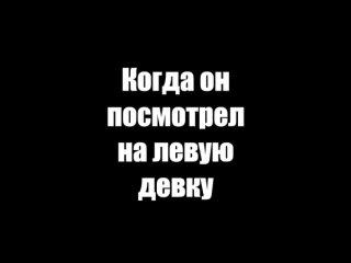 Когда он посмотрел на левую девку