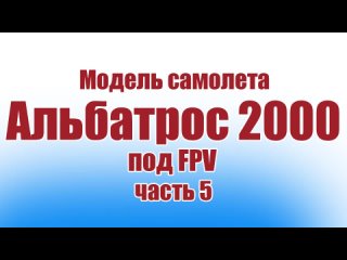 Модель под FPV Альбатрос 2000 / 3 версия / Часть 5 / ALNADO