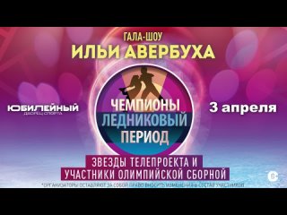Гала-шоу Ильи Авербуха  «Ледниковый период» 3 апреля 2022 года в СК «Юбилейный».