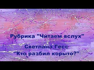 Рубрика “Читаем вслух“       Светлана Гесс “Кто разбил корыто?“