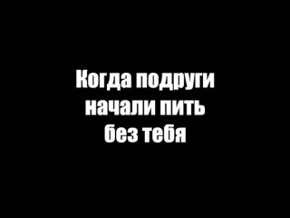 Когда подруги начали пить без тебя