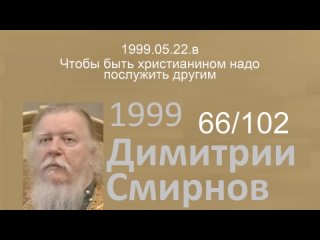 1999.05.22.в - Чтобы быть христианином надо послужить другим. Димитрий Смирнов. Проповедь. 102-(66)