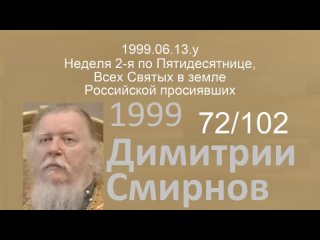 1999.06.13.y - Неделя 2-я по Пятидесятнице, Всех Святых в земле Российской просиявших. Димитрий Смирнов. Проповедь. 102-(72)