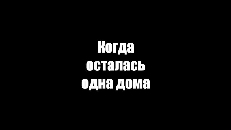 Когда осталась одна дома