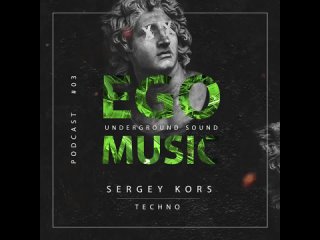 Sergey Kors - Ego Music Podcast #03 (Techno)