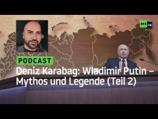 Deniz Karabag #19: Wladimir Putin – Mythos und Legende (Teil 2)