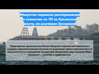 Мишустин подписал распоряжение о комиссии по ЧП на Крымском мосту, ее возглавил Хуснуллин