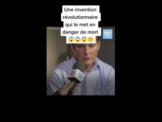 une invention qui le met en danger de mort