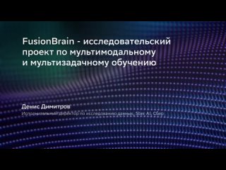 FusionBrain - исследовательский проект по мультимодальному и мультизадачному обучению. Денис Димитров, AIRI