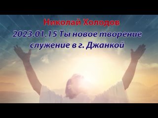 2023 01 15 Ты новое творение - г  Джанкой - Николай Холодов