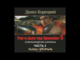 [Аудиокнига] Рок-н-ролл под Кремлём 5. Освобождение шпиона ч. 2 (Д. Корецкий)