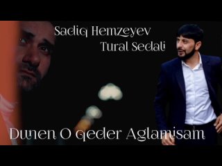 Sadiq Hemzeyev ft Tural Sedali - Dunen O qeder aglamisam