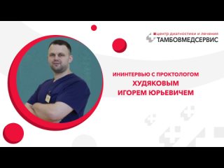 Интервью с проктологом Худяковым Игорем Юрьевичем