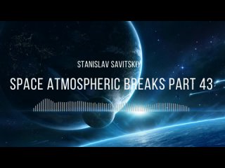 Stanislav Savitskiy - Space Atmospheric Breaks Part 43