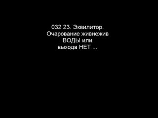 032 23. Эквилитор. Очарование живнежив ВОДЫ или выхода НЕТ