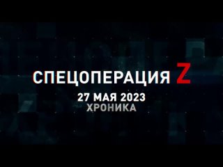 Спецоперация Z хроника главных военных событий 27 мая