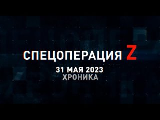 Спецоперация Z хроника главных военных событий 31 мая