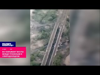 ВСУ взрывают мосты между Рубежным и Северодонецком