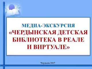 Творческие страницы - год 2017. Медиа - экскурсия “Чердынская детская библиотека в реале и виртуале“.