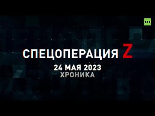 Спецоперация Z: хроника главных военных событий 24 мая