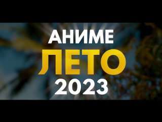 АНИМЕ ЛЕТО 2023 (СМОТРИТЕ В ИЮЛЕ!)