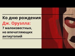 «Ко дню рождения Дж. Оруэлла: 7 малоизвестных, но впечатляющих антиутопий»