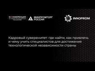 Иннопром: Кадровый суверенитет: где найти и чему учить специалистов для технологической независимости страны
