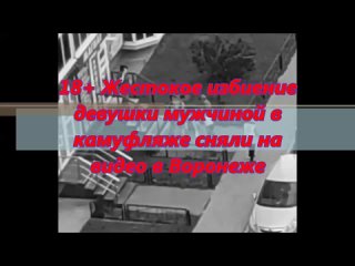 ‼ 18+ ✅ Жестокое избиение девушки мужчиной в камуфляже сняли на видео в Воронеже
