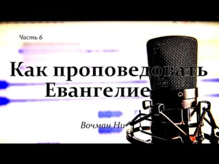 ВОЧМАН НИ - 6. КАК ПРОПОВЕДОВАТЬ ЕВАНГЕЛИЕ