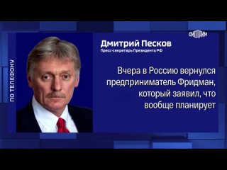 Песков прокомментировал возвращение в Россию предпринимателя Фридмана