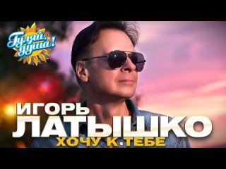 Игорь Латышко - Хочу к тебе - Душевные песни