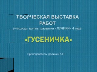 Выставка работ учащихся группы развития “ЛУЧИКИ“ на тему “ГУСЕНИЧКА“ - 4 года