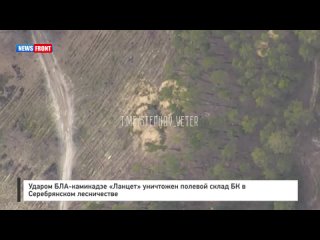 Ударом БЛА-камикадзе «Ланцет» уничтожен полевой склад БК в Серебрянском лесничестве