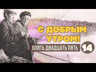 С добрым утром! Опять двадцать пять. Выпуск 14 - ЛЮБИМЫЕ СОВЕТСКИЕ ПЕСНИ