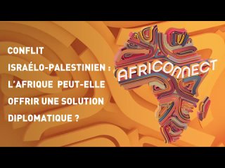 AFRICONNECT  CONFLIT ISRAÉLO-PALESTINIEN : L’AFRIQUE PEUT-ELLE OFFRIR UNE SOLUTION DIPLOMATIQUE ?