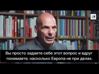 Экс-министр финансов Греции Янис Варуфакис: С Европой покончено. Представим на минуту, что завтра начнутся мирные переговоры по