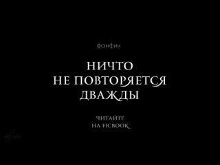 Трейлер к фанфику “Ничто не повторяется дважды “